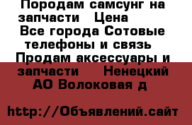  Породам самсунг на запчасти › Цена ­ 200 - Все города Сотовые телефоны и связь » Продам аксессуары и запчасти   . Ненецкий АО,Волоковая д.